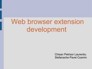 Web browser extension development Chisan Petrisor Laurentiu Stefanache Pavel Cosmin 