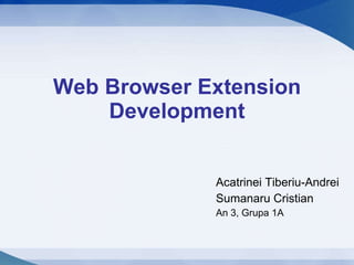 Web Browser Extension Development Acatrinei Tiberiu-Andrei Sumanaru Cristian An 3, Grupa 1A 