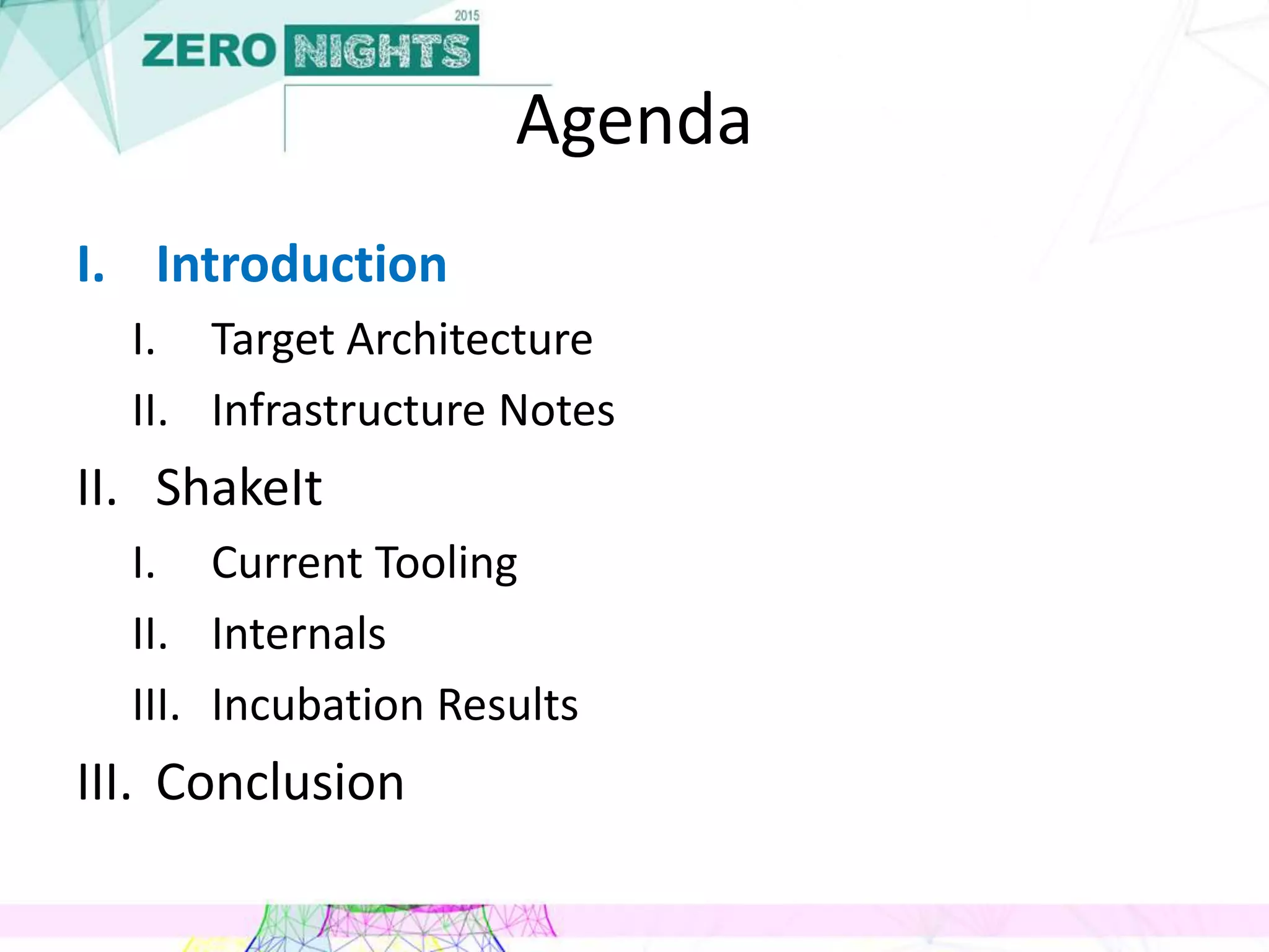 Agenda
I. Introduction
I. Target Architecture
II. Infrastructure Notes
II. ShakeIt
I. Current Tooling
II. Internals
III. Incubation Results
III. Conclusion
 