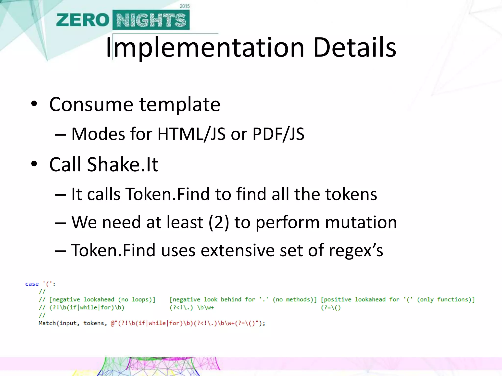 Implementation Details
• Consume template
– Modes for HTML/JS or PDF/JS
• Call Shake.It
– It calls Token.Find to find all the tokens
– We need at least (2) to perform mutation
– Token.Find uses extensive set of regex’s
 