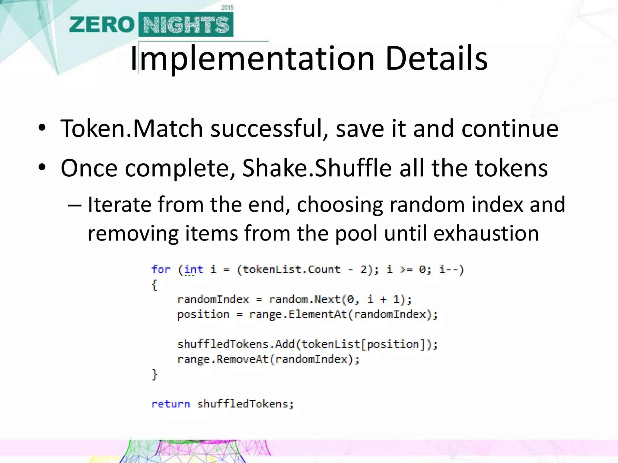 Implementation Details
• Token.Match successful, save it and continue
• Once complete, Shake.Shuffle all the tokens
– Iterate from the end, choosing random index and
removing items from the pool until exhaustion
 