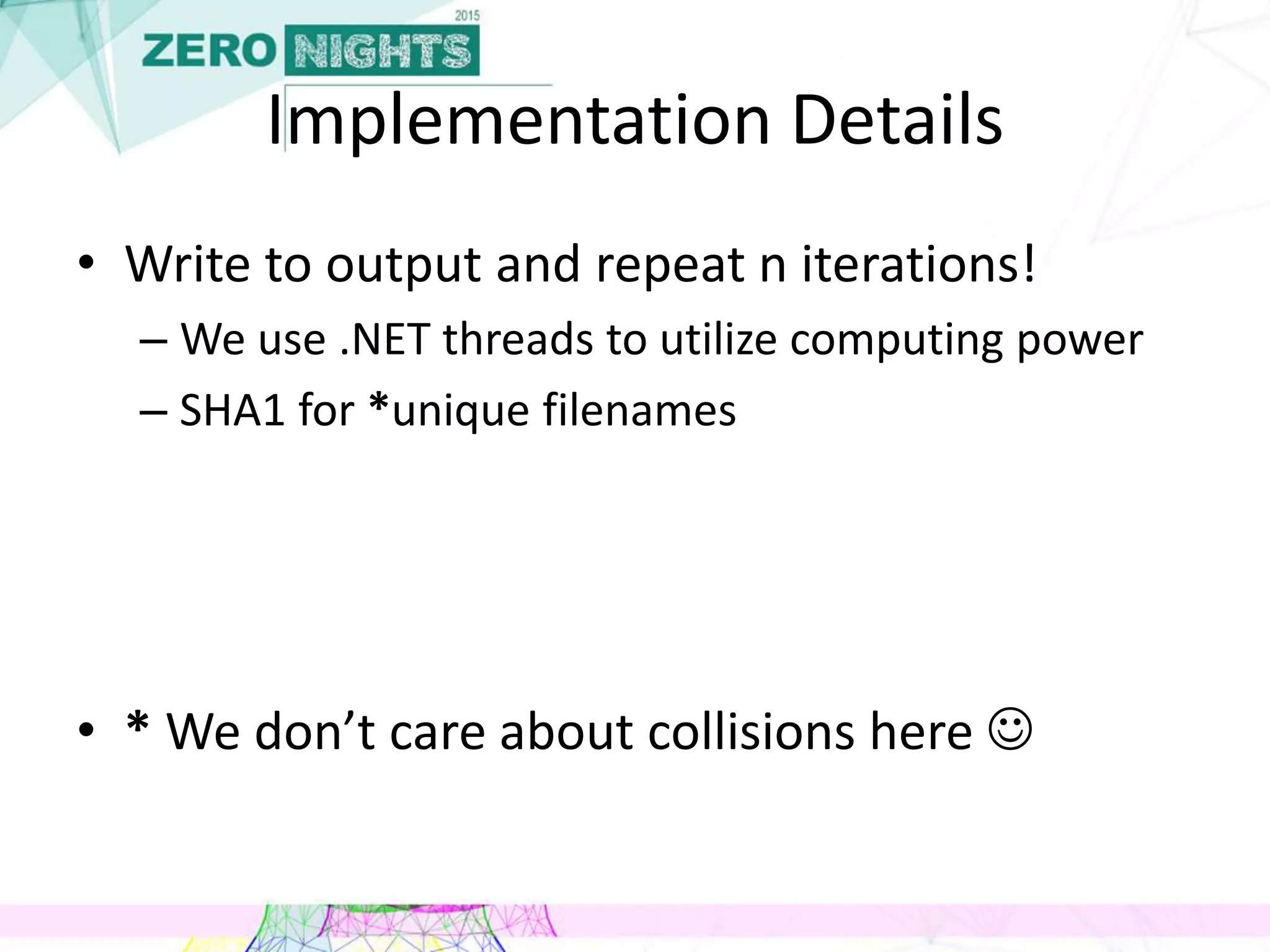 Implementation Details
• Write to output and repeat n iterations!
– We use .NET threads to utilize computing power
– SHA1 for *unique filenames
• * We don’t care about collisions here 
 