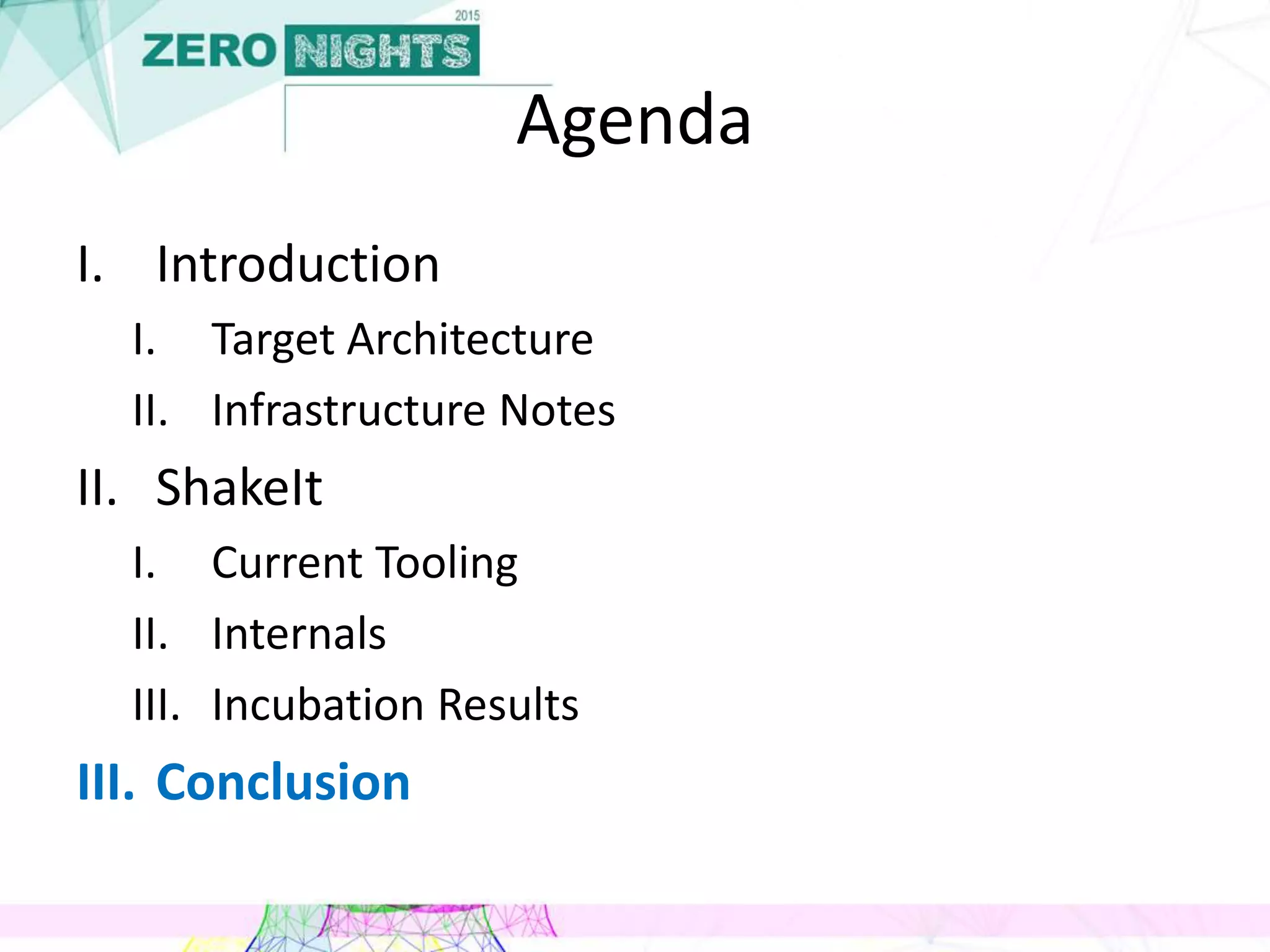 Agenda
I. Introduction
I. Target Architecture
II. Infrastructure Notes
II. ShakeIt
I. Current Tooling
II. Internals
III. Incubation Results
III. Conclusion
 