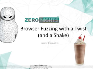 Browser Fuzzing with a Twist
(and a Shake)
Jeremy Brown, 2015
 