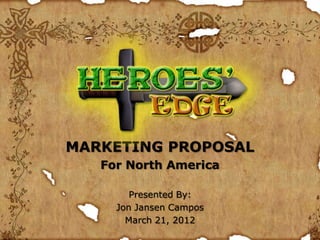 MARKETING PROPOSAL
   For North America

        Presented By:
     Jon Jansen Campos
       March 21, 2012
 