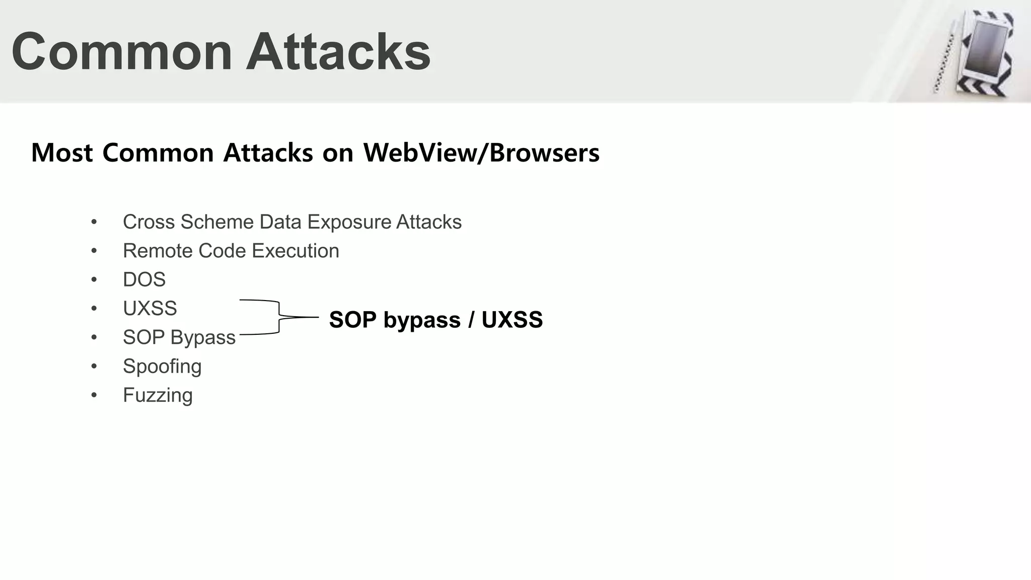 Common Attacks
• Cross Scheme Data Exposure Attacks
• Remote Code Execution
• DOS
• UXSS
• SOP Bypass
• Spoofing
• Fuzzing
Most Common Attacks on WebView/Browsers
SOP bypass / UXSS
 