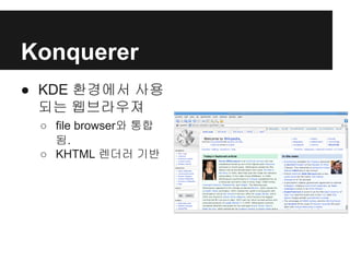 Konquerer
● KDE 환경에서 사용
되는 웹브라우져
○ file browser와 통합
됨.
○ KHTML 렌더러 기반
 