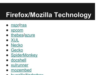 Firefox/Mozilla Technology
● nspr/nss
● xpcom
● thebes/azure
● XUL
● Necko
● Gecko
● SpiderMonkey
● docshell
● xulrunner
● mozembed
 