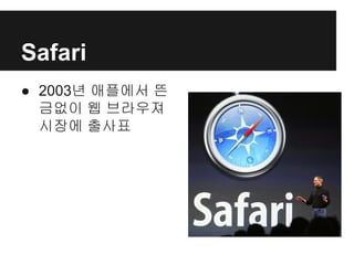 Safari
● 2003년 애플에서 뜬
금없이 웹 브라우져
시장에 출사표
 
