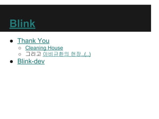 Blink
● Thank You
○ Cleaning House
○ 그리고 아비규환의 현장..(..)
● Blink-dev
 