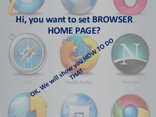 Hi, you want to set BROWSER 
HOME PAGE? 
 