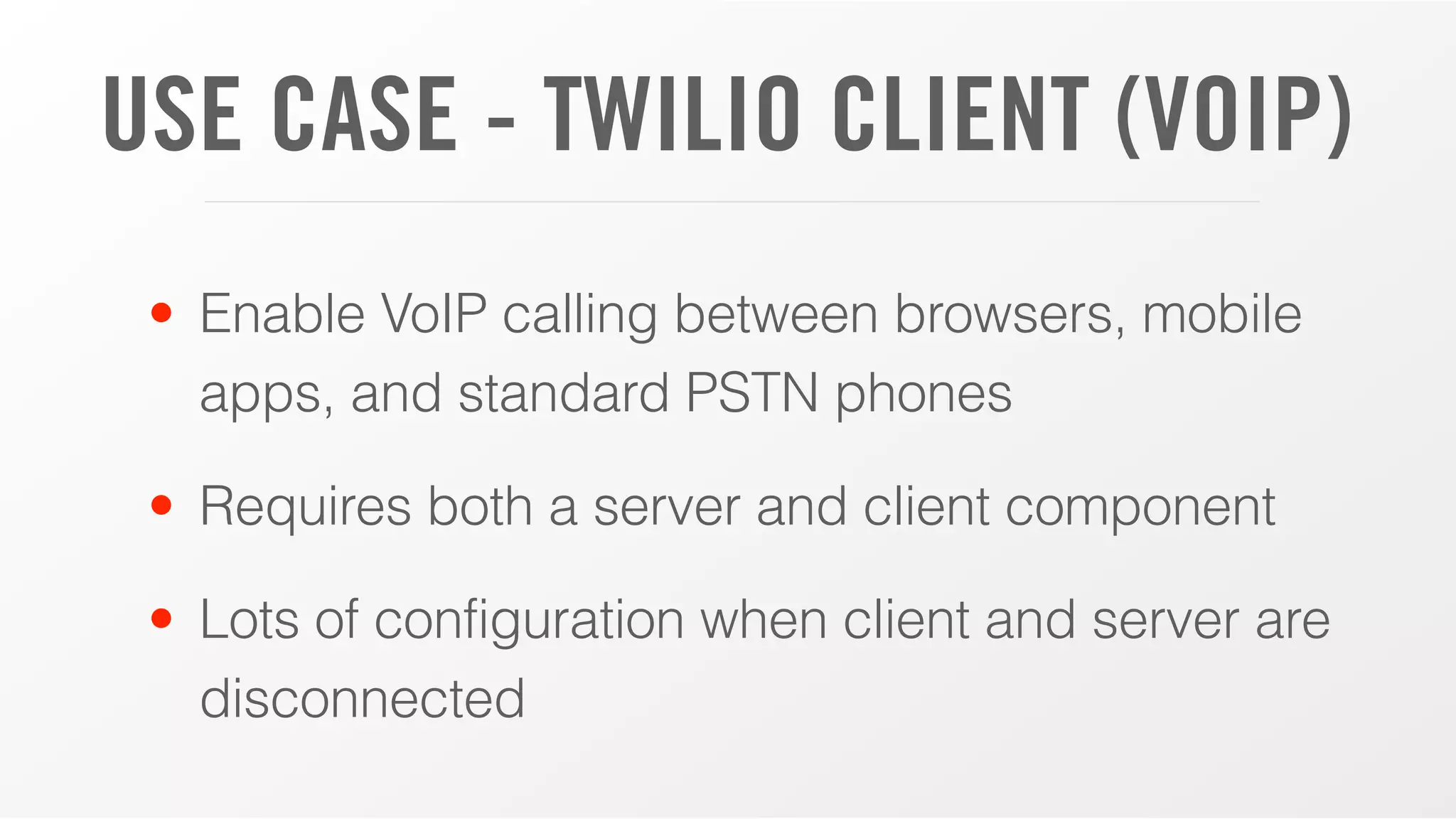 USE CASE - TWILIO CLIENT (VOIP)
• Enable VoIP calling between browsers, mobile
apps, and standard PSTN phones
• Requires both a server and client component
• Lots of configuration when client and server are
disconnected
 