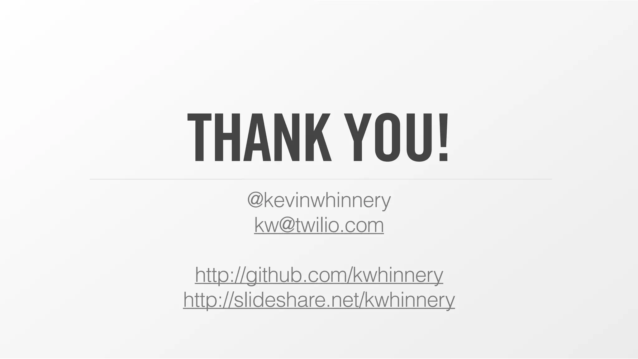 THANK YOU!
@kevinwhinnery
kw@twilio.com
!
http://github.com/kwhinnery
http://slideshare.net/kwhinnery
 