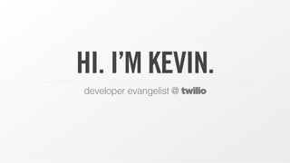 HI. I’M KEVIN.
developer evangelist @ twilio
 