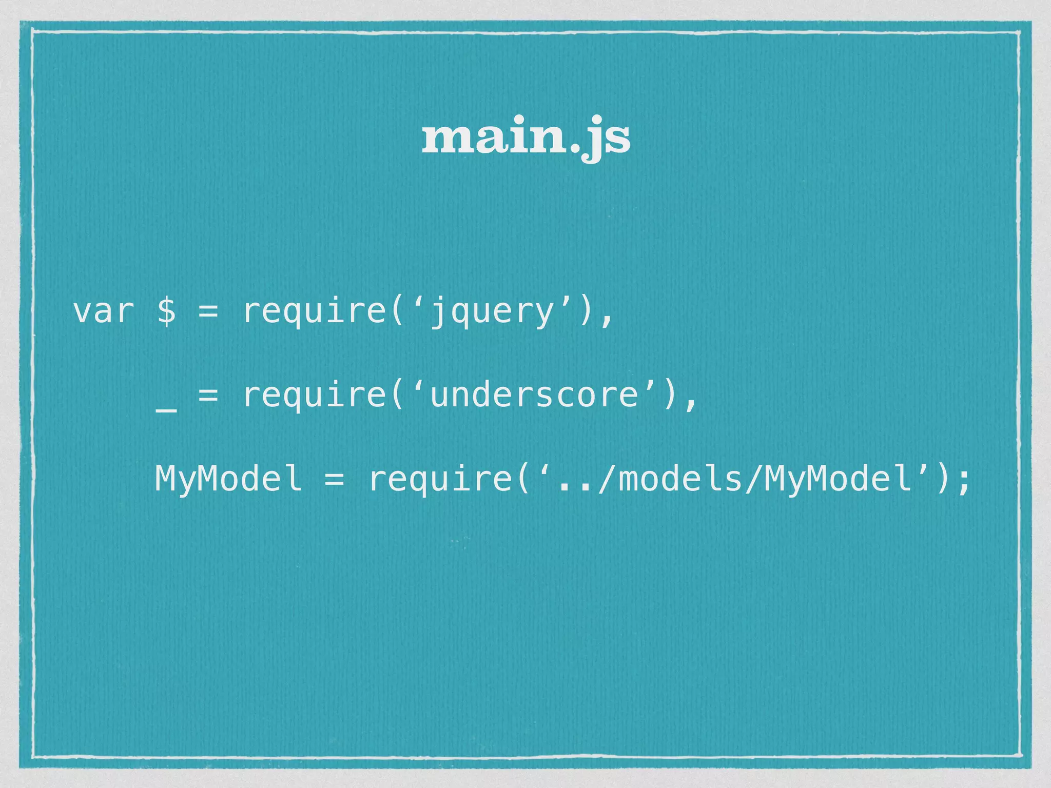 var $ = require(‘jquery’), _ = require(‘underscore’), MyModel = require(‘../models/MyModel’); main.js 