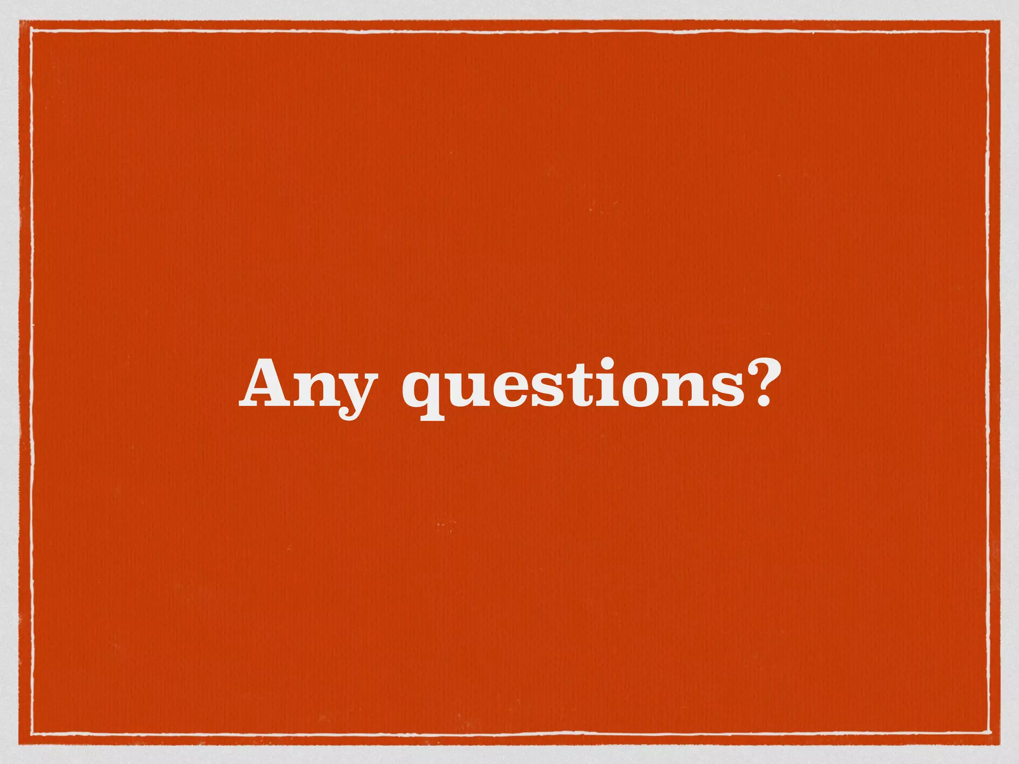 Any questions? 