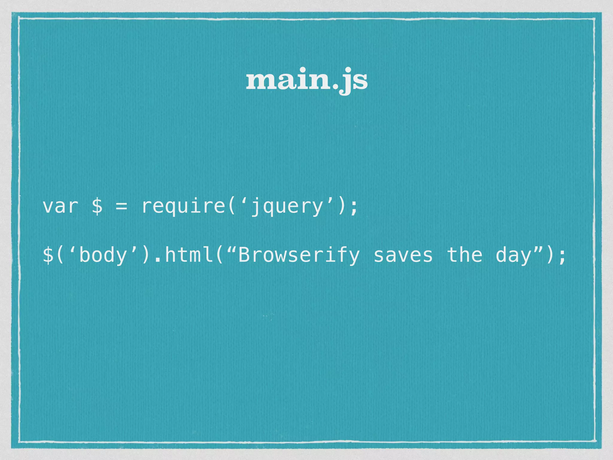 var $ = require(‘jquery’); $(‘body’).html(“Browserify saves the day”); main.js 