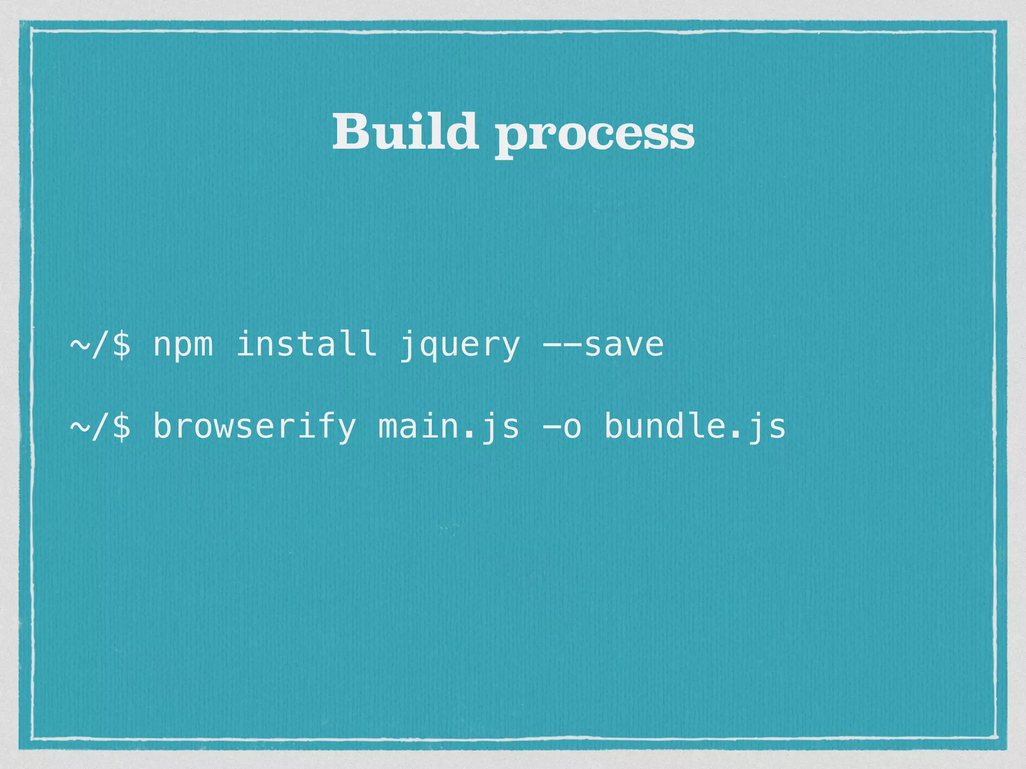 ~/$ npm install jquery --save ~/$ browserify main.js -o bundle.js Build process 