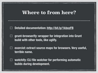 Where to from here?
Detailed documentation: http://bit.ly/1kbozFB
grunt-browserify: wrapper for integration into Grunt
bui...
