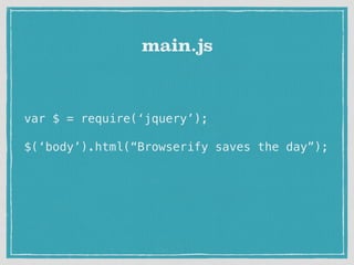 var $ = require(‘jquery’);
$(‘body’).html(“Browserify saves the day”);
main.js
 