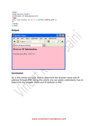 Output




Conclusion

So in this article you saw, how to determine the browser name and IP
address through PHP. Using this article one can easily understand, how to
determine the browser name and IP address in PHP.




                    www.vineetsaini.wordpress.com
 