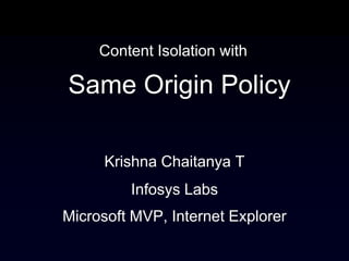 Content Isolation with

Same Origin Policy

     Krishna Chaitanya T
         Infosys Labs
Microsoft MVP, Internet Explorer
 