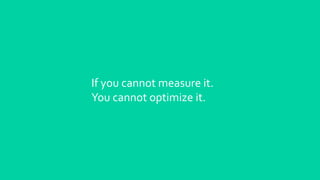If you cannot measure it.
You cannot optimize it.
 