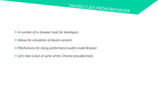  A number of in-browser tools for developers
 Allows for simulation of device variants
 Mechanisms for doing performance audits inside Browser
 Let’s take a look at some of the Chrome provided tools
 