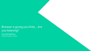 Browser is giving you hints… Are
you listening?
Saurabh Badhwar
Software Engineer, LinkedIn
 