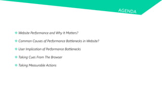  Website Performance and Why It Matters?
 Common Causes of Performance Bottlenecks in Website?
 User Implication of Performance Bottlenecks
 Taking Cues From The Browser
 Taking Measurable Actions
 