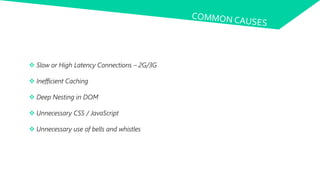  Slow or High Latency Connections – 2G/3G
 Inefficient Caching
 Deep Nesting in DOM
 Unnecessary CSS / JavaScript
 Unnecessary use of bells and whistles
 