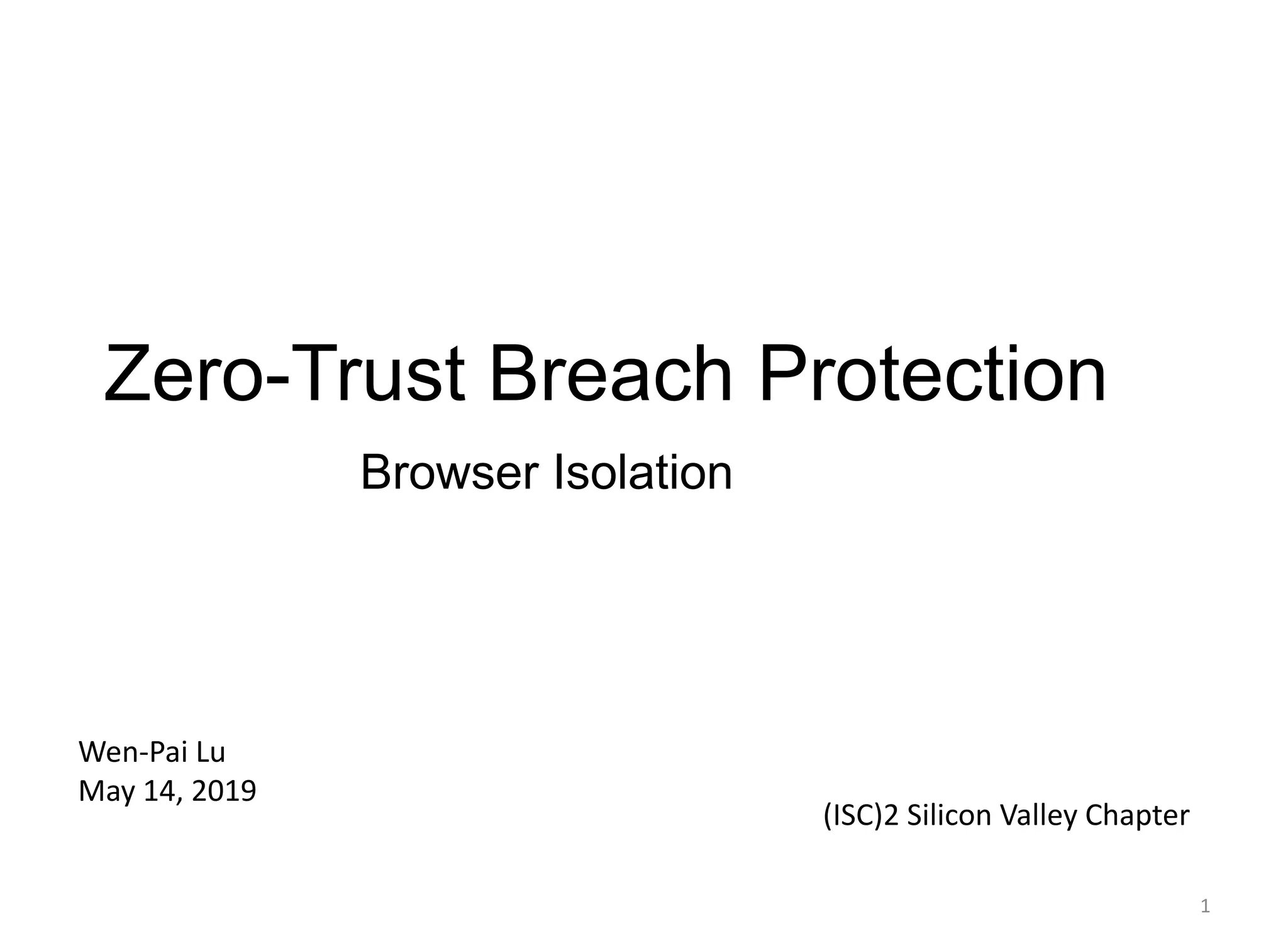 Zero-Trust Breach Protection
Browser Isolation
1
Wen-Pai Lu
May 14, 2019
(ISC)2 Silicon Valley Chapter
 