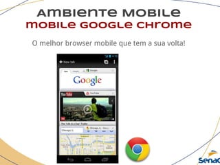 Ambiente Mobile
mobile google chrome
O melhor browser mobile que tem a sua volta!
 