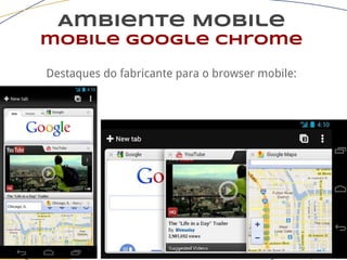 Ambiente Mobile
mobile google chrome
Destaques do fabricante para o browser mobile:
 