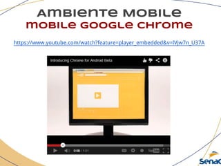 Ambiente Mobile
mobile google chrome
https://www.youtube.com/watch?feature=player_embedded&v=lVjw7n_U37A
 