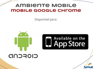 Ambiente Mobile
mobile google chrome
Disponível para:
 