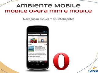 Ambiente Mobile
mobile opera mini e mobile
Navegação móvel mais inteligente!
 