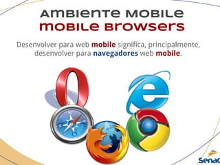 Ambiente Mobile
mobile browsers
Desenvolver para web mobile significa, principalmente,
desenvolver para navegadores web mobile.
 