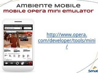 Ambiente Mobile
mobile opera mini emulator
http://www.opera.
com/developer/tools/mini
/
 