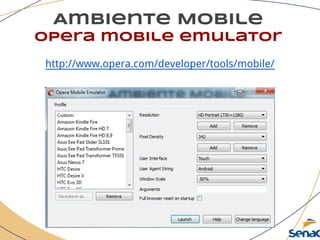 Ambiente Mobile
opera mobile emulator
http://www.opera.com/developer/tools/mobile/
 