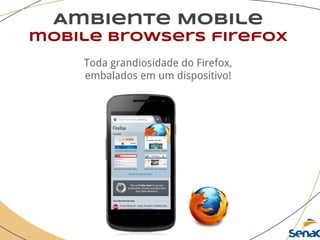 Ambiente Mobile
mobile browsers firefox
Toda grandiosidade do Firefox,
embalados em um dispositivo!
 