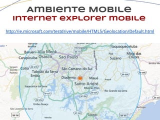 Ambiente Mobile
internet explorer mobile
http://ie.microsoft.com/testdrive/mobile/HTML5/Geolocation/Default.html
 