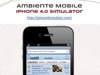 Ambiente Mobile
iphone 4.0 simulator
http://iphone4simulator.com/
 