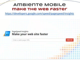 Ambiente Mobile
make the web faster
https://developers.google.com/speed/pagespeed/insights
 