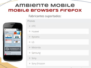Ambiente Mobile
mobile browsers firefox
Fabricantes suportados:
 