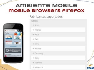 Ambiente Mobile
mobile browsers firefox
Fabricantes suportados:
 