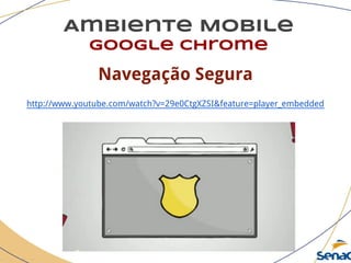 Ambiente Mobile
google chrome
Navegação Segura
http://www.youtube.com/watch?v=29e0CtgXZSI&feature=player_embedded
 