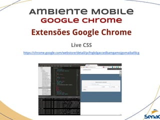 Ambiente Mobile
google chrome
Extensões Google Chrome
Live CSS
https://chrome.google.com/webstore/detail/pcfngkdgaccedbamgamojgomaibafdcg
 