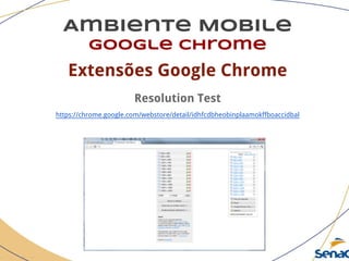 Ambiente Mobile
google chrome
Extensões Google Chrome
Resolution Test
https://chrome.google.com/webstore/detail/idhfcdbheobinplaamokffboaccidbal
 