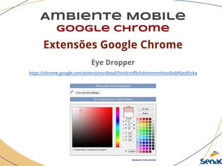 Ambiente Mobile
google chrome
Extensões Google Chrome
Eye Dropper
https://chrome.google.com/extensions/detail/hmdcmlfkchdmnmnmheododdhjedfccka
 